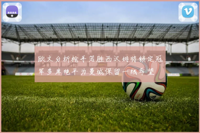 欧文分析枪手若胜西汉姆将锁定冠军多库绝平为曼城保留一线希望
