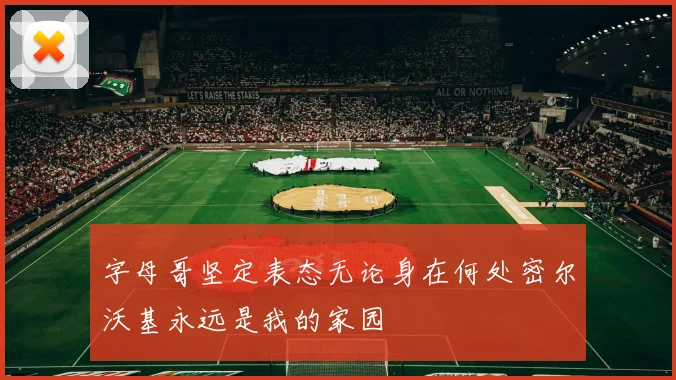 字母哥坚定表态无论身在何处密尔沃基永远是我的家园