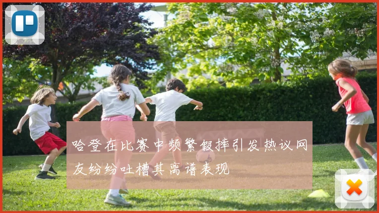 哈登在比赛中频繁假摔引发热议网友纷纷吐槽其离谱表现