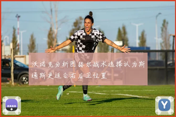 沃诺克分析图赫尔战术选择认为斯通斯更适合右后卫位置