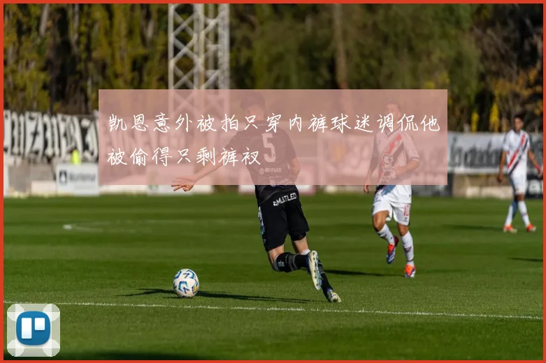 凯恩意外被拍只穿内裤球迷调侃他被偷得只剩裤衩