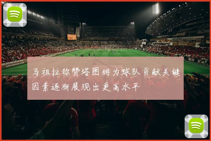 马祖拉称赞塔图姆为球队贡献关键因素逐渐展现出更高水平