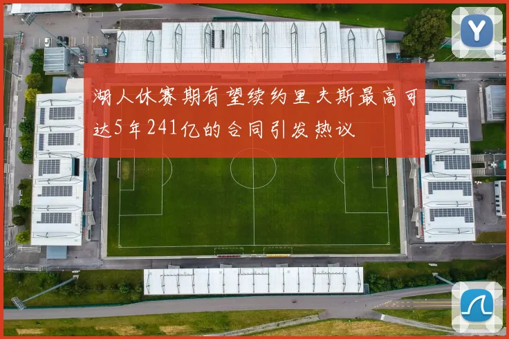 湖人休赛期有望续约里夫斯最高可达5年241亿的合同引发热议