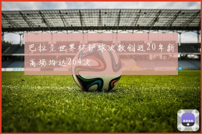 巴拉圭世界杯铲球次数创近20年新高场均达264次