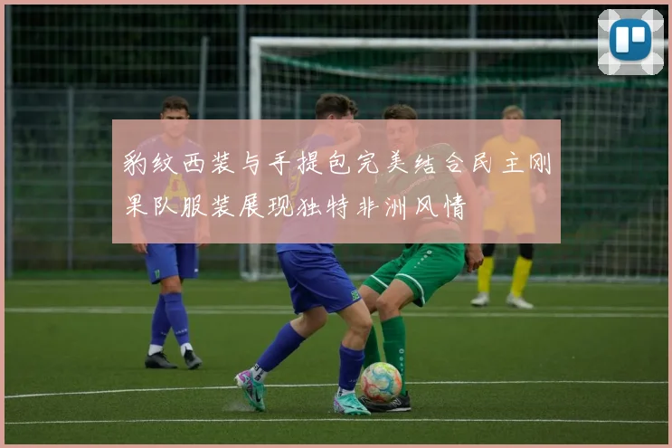 豹纹西装与手提包完美结合民主刚果队服装展现独特非洲风情